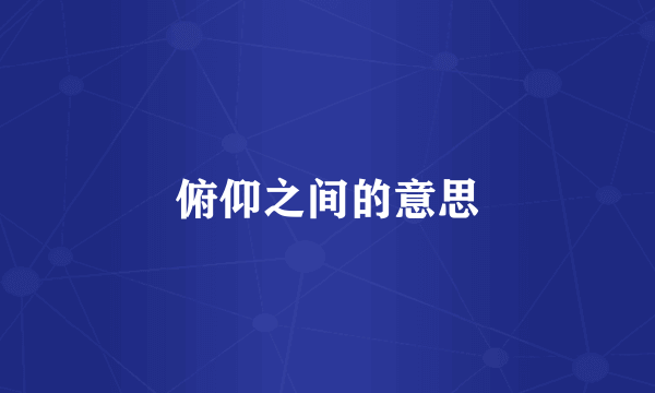 俯仰之间的意思