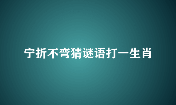宁折不弯猜谜语打一生肖