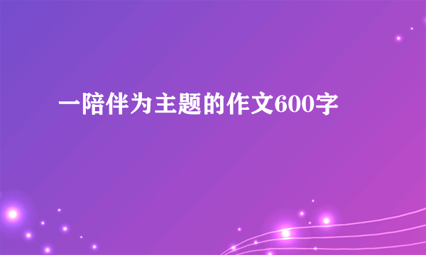 一陪伴为主题的作文600字