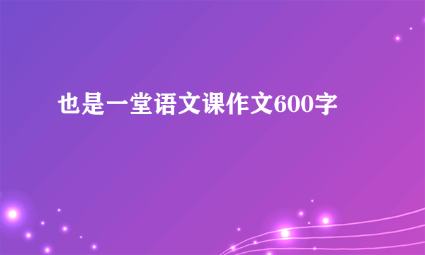 也是一堂语文课作文600字