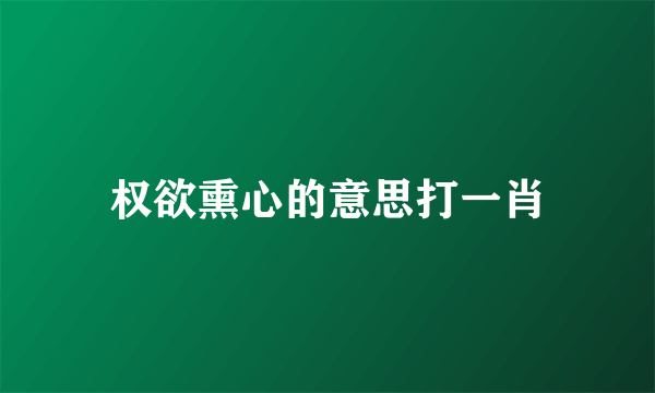 权欲熏心的意思打一肖