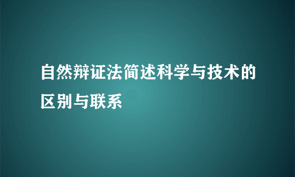 自然辩证法简述科学与技术的区别与联系