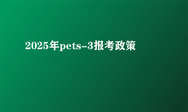 2025年pets-3报考政策