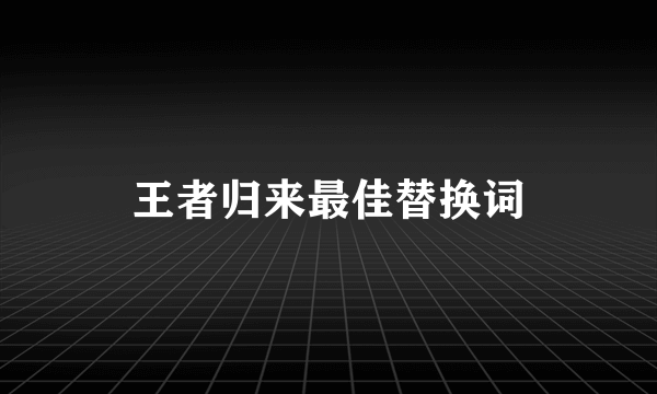 王者归来最佳替换词