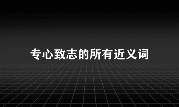 专心致志的所有近义词