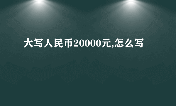 大写人民币20000元,怎么写