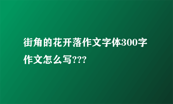 街角的花开落作文字体300字作文怎么写???