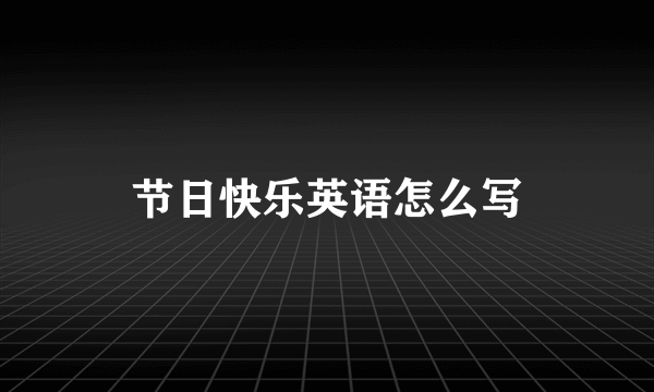 节日快乐英语怎么写