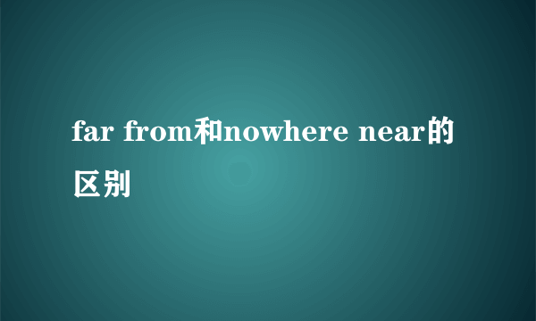 far from和nowhere near的区别