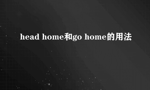 head home和go home的用法