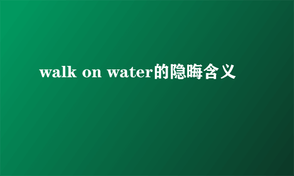 walk on water的隐晦含义
