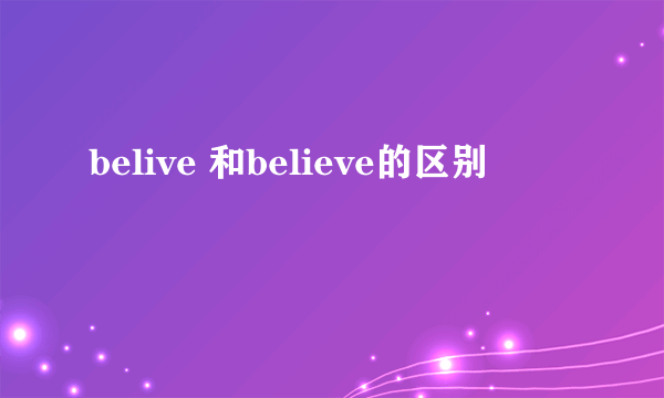 belive 和believe的区别