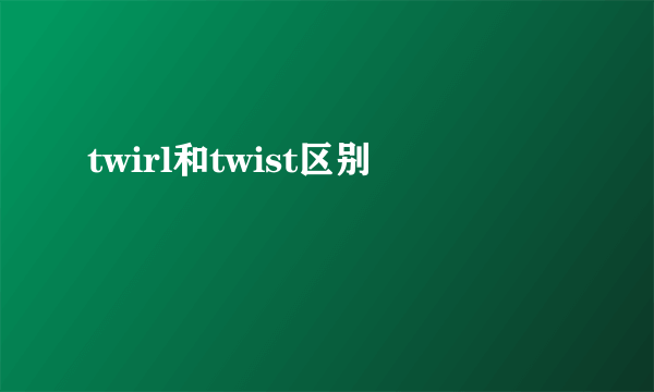 twirl和twist区别