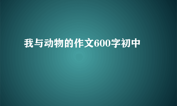我与动物的作文600字初中