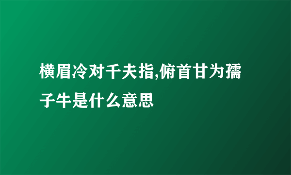 横眉冷对千夫指,俯首甘为孺子牛是什么意思