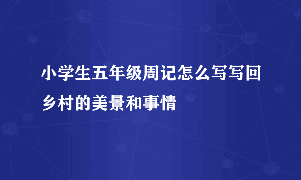小学生五年级周记怎么写写回乡村的美景和事情