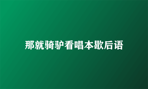 那就骑驴看唱本歇后语