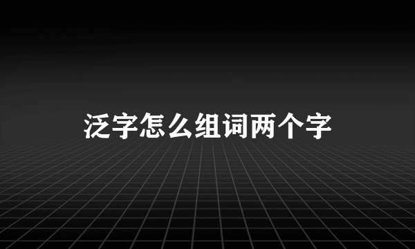 泛字怎么组词两个字