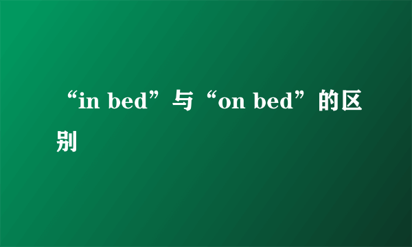 “in bed”与“on bed”的区别