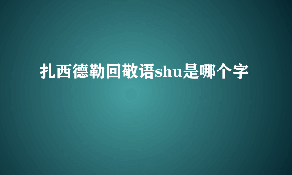 扎西德勒回敬语shu是哪个字