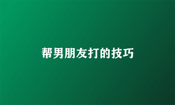 帮男朋友打的技巧