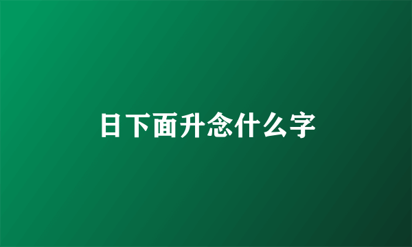 日下面升念什么字