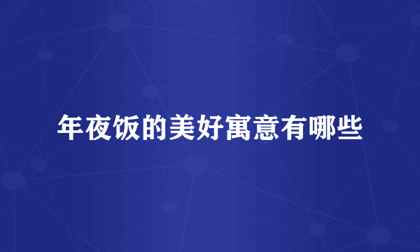 年夜饭的美好寓意有哪些