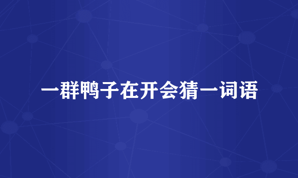 一群鸭子在开会猜一词语