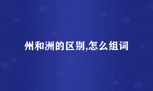 州和洲的区别,怎么组词