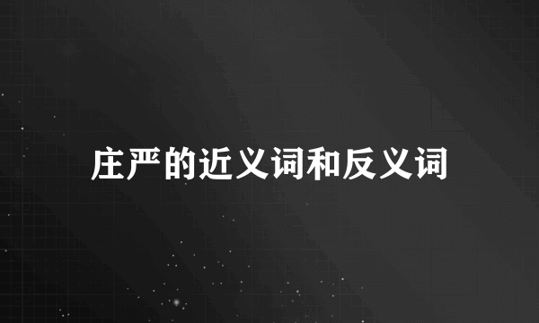 庄严的近义词和反义词