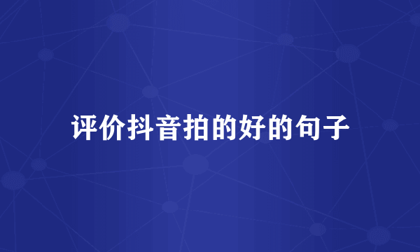 评价抖音拍的好的句子
