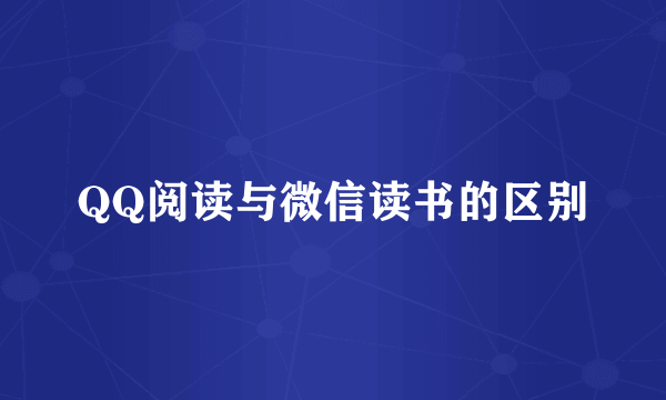 QQ阅读与微信读书的区别