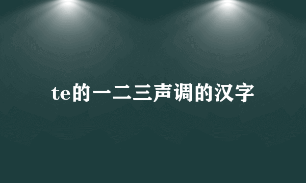 te的一二三声调的汉字