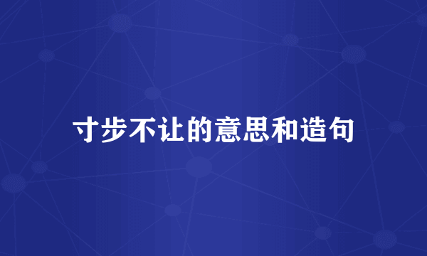 寸步不让的意思和造句