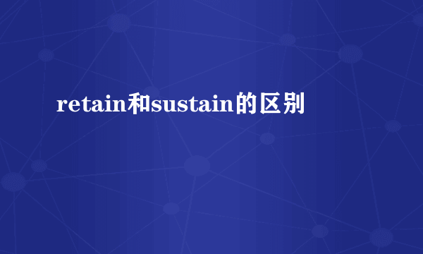 retain和sustain的区别
