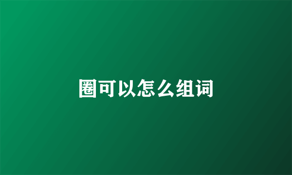 圈可以怎么组词