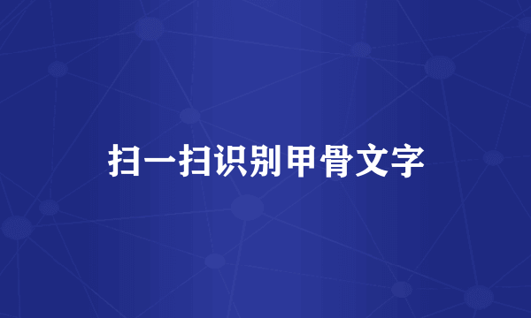 扫一扫识别甲骨文字