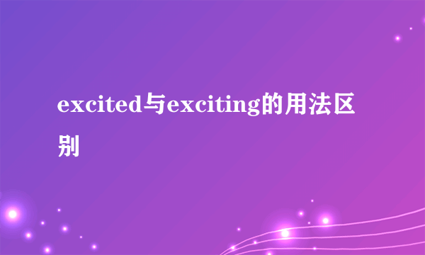 excited与exciting的用法区别