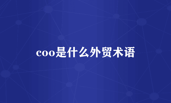coo是什么外贸术语