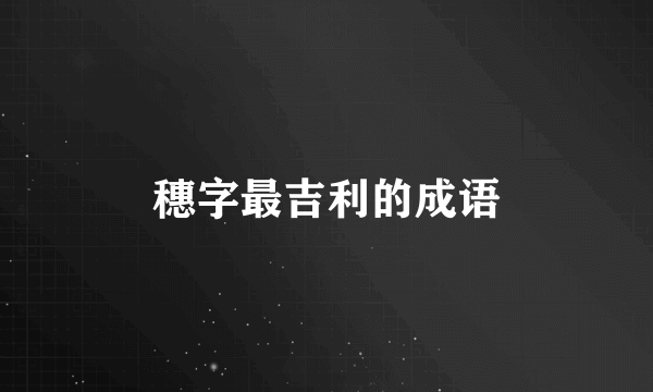 穗字最吉利的成语