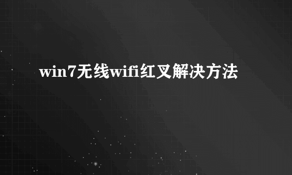 win7无线wifi红叉解决方法