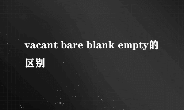 vacant bare blank empty的区别