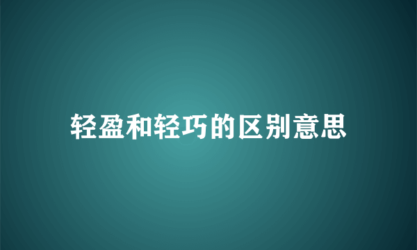 轻盈和轻巧的区别意思