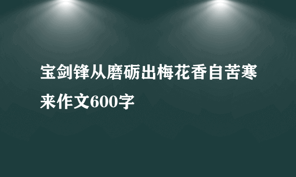 宝剑锋从磨砺出梅花香自苦寒来作文600字