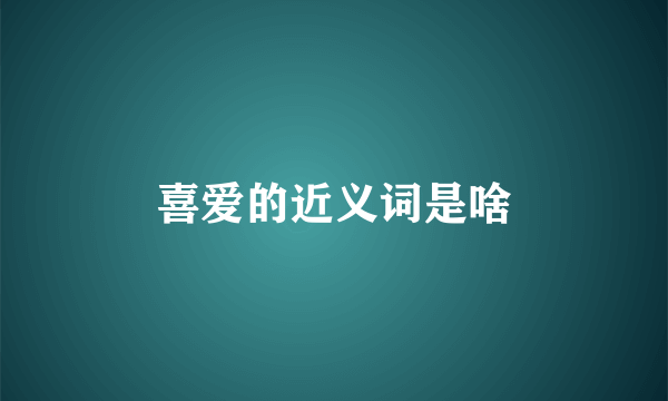 喜爱的近义词是啥