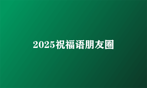 2025祝福语朋友圈