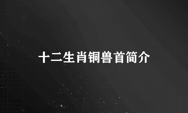 十二生肖铜兽首简介