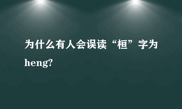 为什么有人会误读“桓”字为heng?