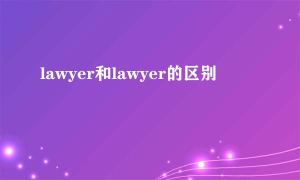 lawyer和lawyer的区别