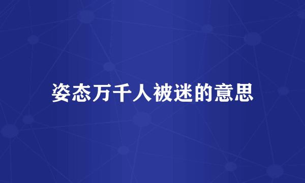 姿态万千人被迷的意思